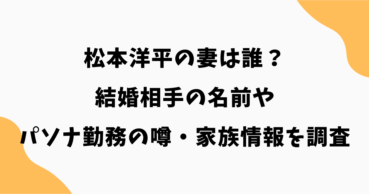 松本洋平の妻は誰？結婚相手の名前やパソナ勤務の噂・家族情報を調査