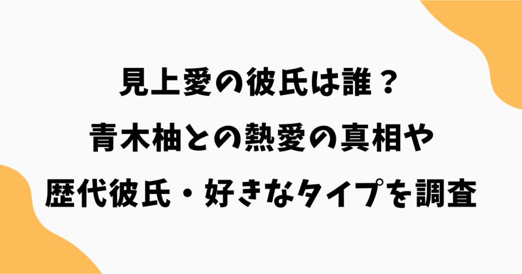 見上愛の彼氏は誰?青木柚との熱愛の真相や歴代彼氏・好きなタイプを調査