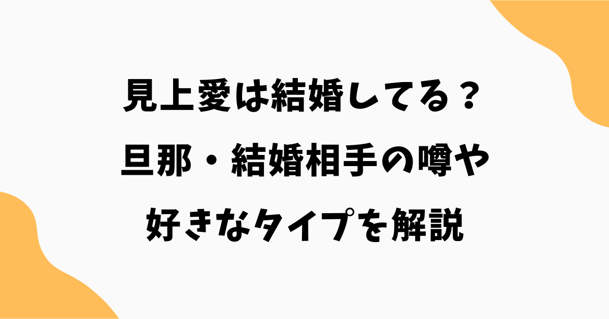 見上愛は結婚してる?旦那・結婚相手の噂や好きなタイプを解説