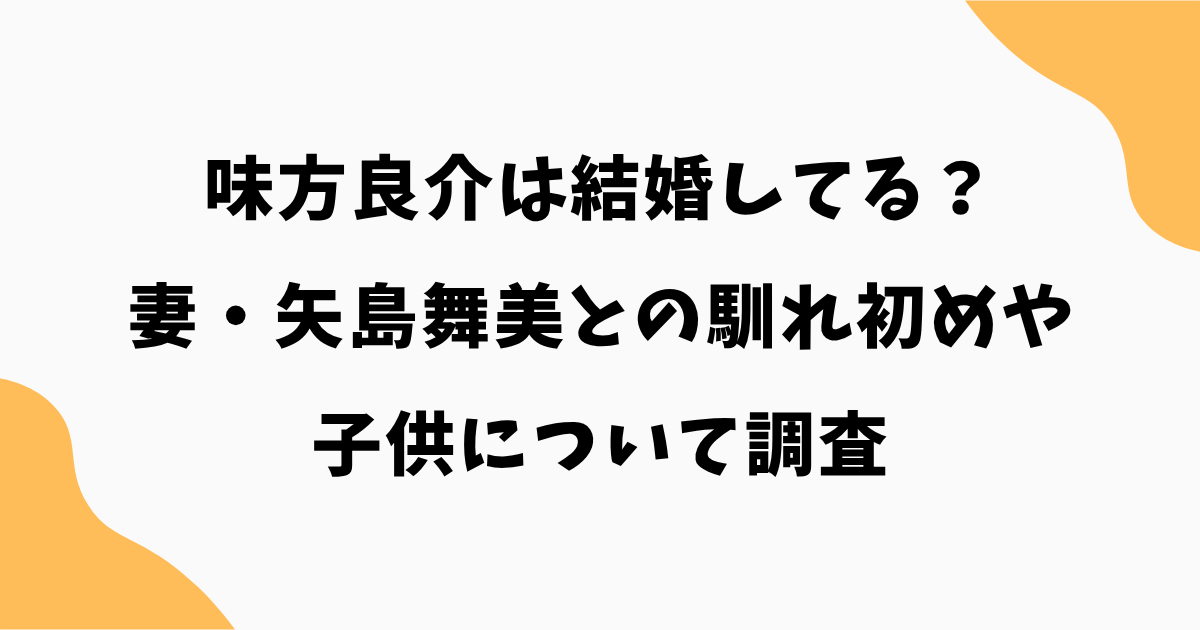 味方良介は結婚してる？妻・矢島舞美との馴れ初めや子供について調査