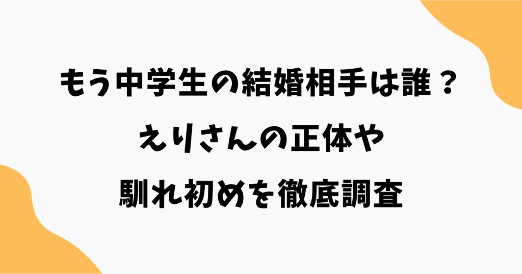 【2026最新】もう中学生の結婚相手は誰?えりさんの正体や馴れ初めを徹底調査