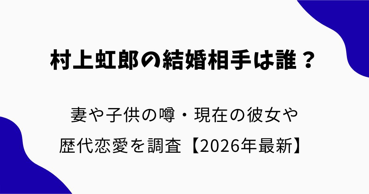 村上虹郎の結婚相手は誰？妻や子供の噂・現在の彼女や歴代恋愛を調査【2026年最新】