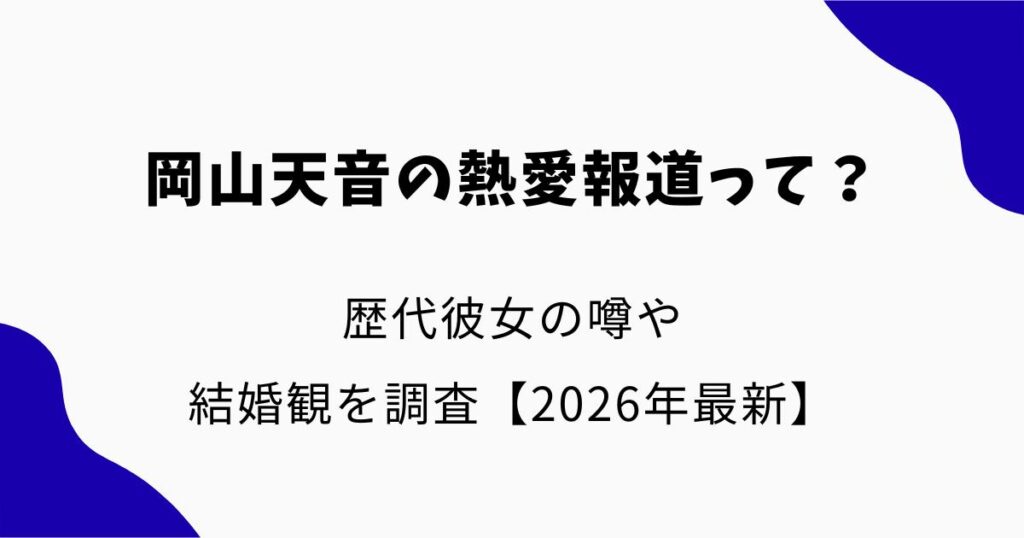 岡山天音の熱愛報道って？歴代彼女の噂や結婚観を調査【2026年最新】