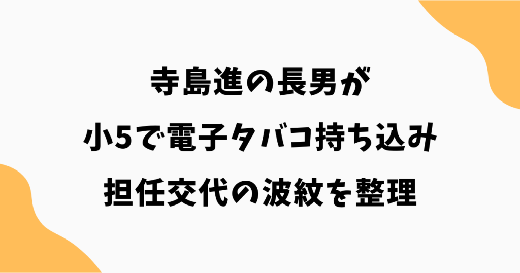 【何があった？】寺島進の長男が小5で電子タバコ持ち込み｜担任交代の波紋を整理