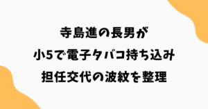 【何があった？】寺島進の長男が小5で電子タバコ持ち込み｜担任交代の波紋を整理
