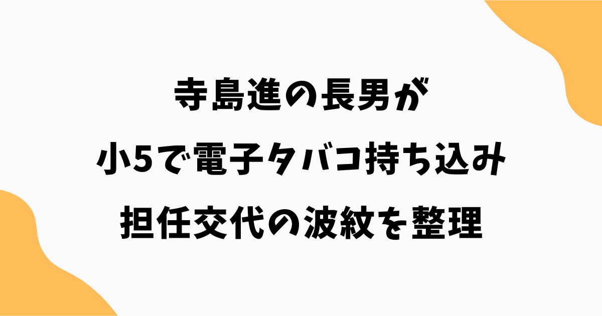 【何があった?】寺島進の長男が小5で電子タバコ持ち込み|担任交代の波紋を整理