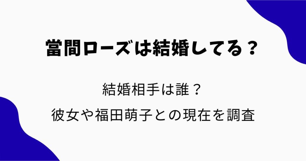 當間ローズは結婚してる？結婚相手は誰？彼女や福田萌子との現在を調査