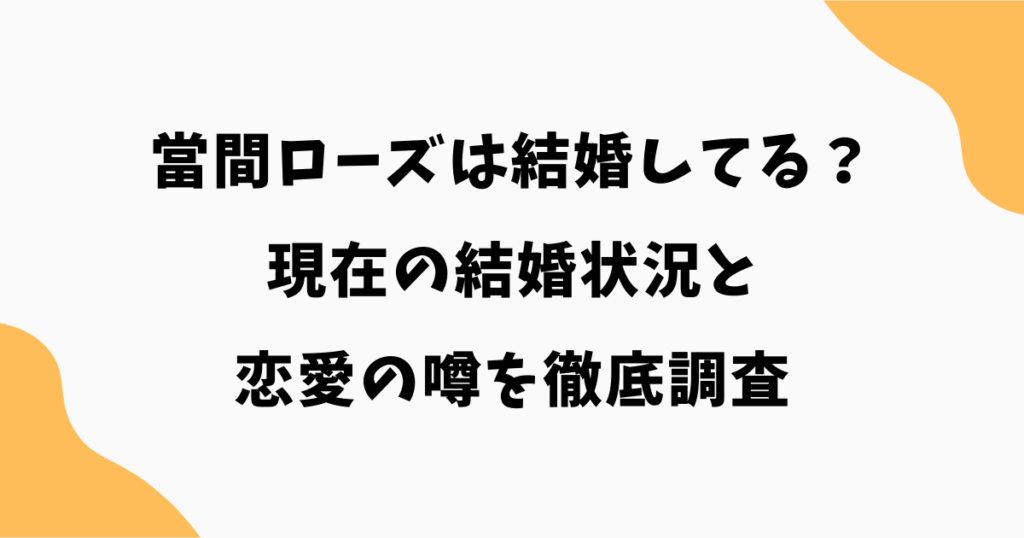 當間ローズは結婚してる?現在の結婚状況と恋愛の噂を徹底調査
