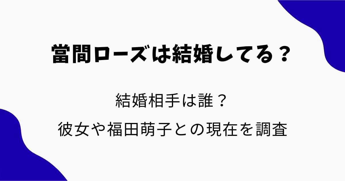 當間ローズは結婚してる?結婚相手は誰?彼女や福田萌子との現在を調査