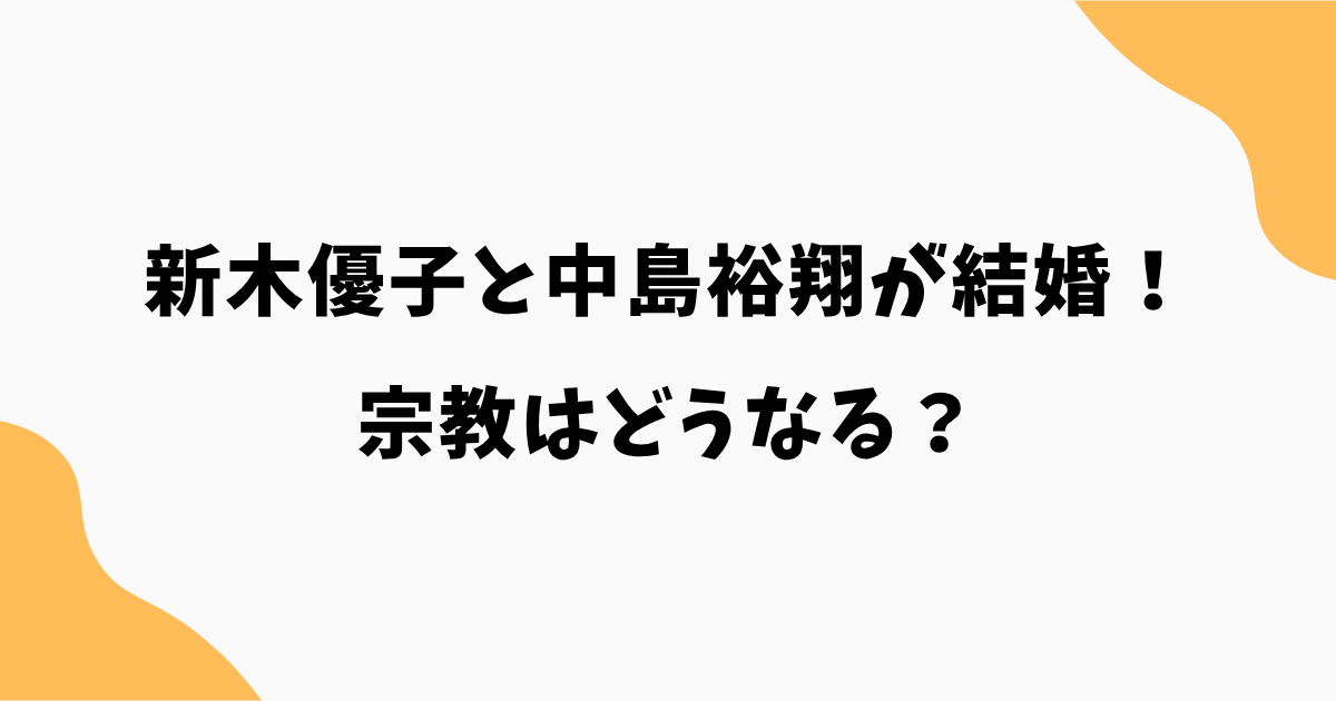 新木優子と中島裕翔が結婚!宗教はどうなる?幸福実現党との関係と入信の可能性を解説