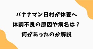バナナマン日村が休養へ｜体調不良の原因や病名は？何があったのか解説