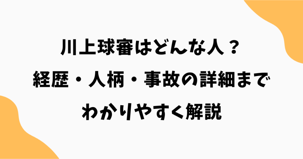 川上球審はどんな人？経歴・人柄・事故の詳細までわかりやすく解説