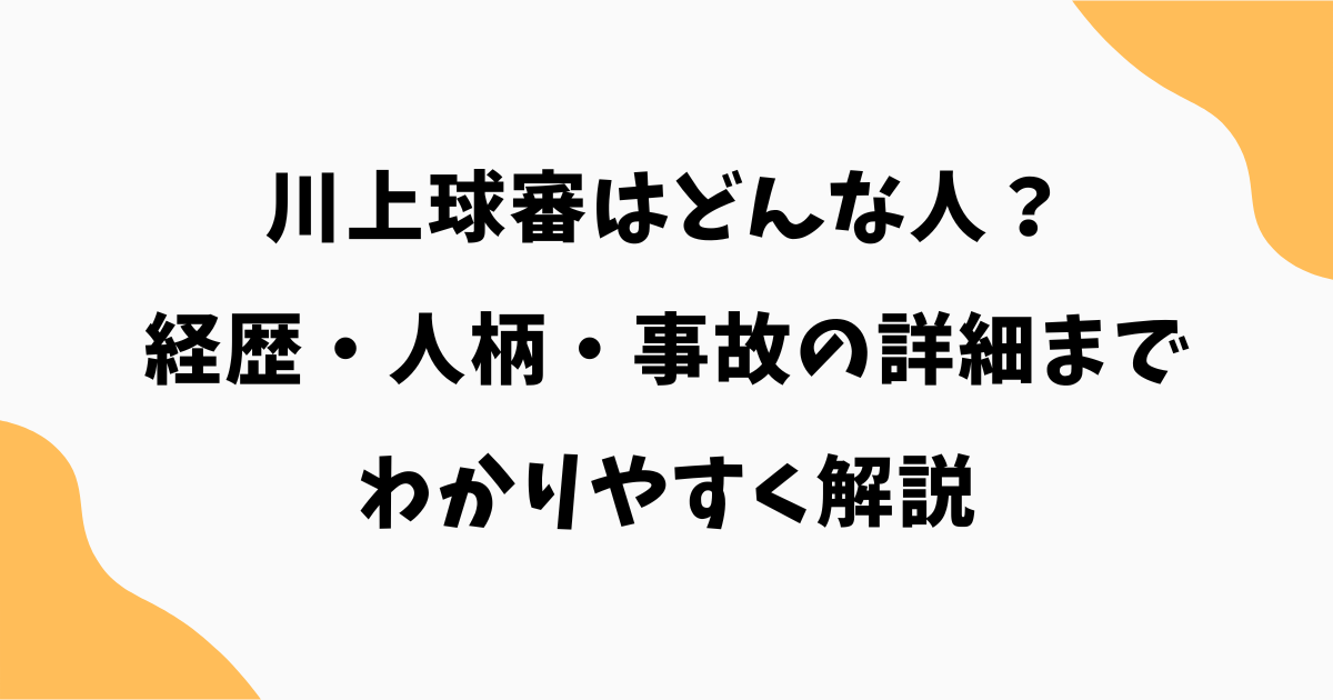 川上球審はどんな人？経歴・人柄・事故の詳細までわかりやすく解説