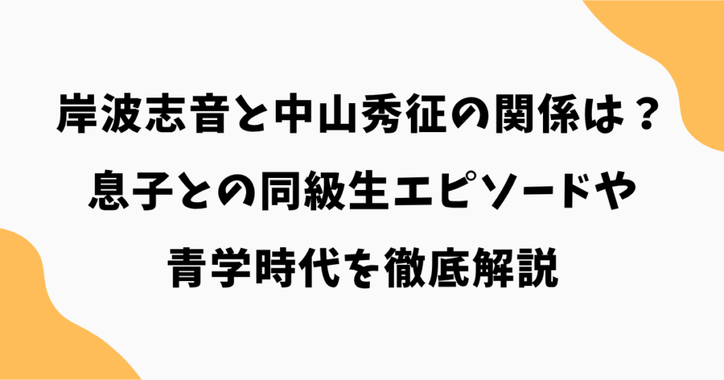 岸波志音と中山秀征の関係は？息子との同級生エピソードや青学時代を徹底解説【シューイチ】