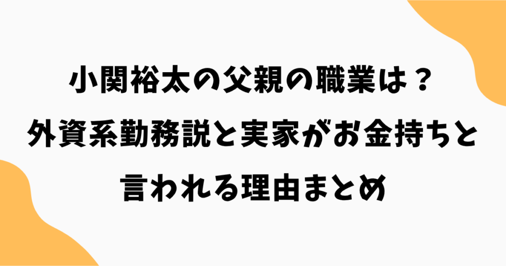 小関裕太の父親の職業は？外資系勤務説と実家がお金持ちと言われる理由まとめ