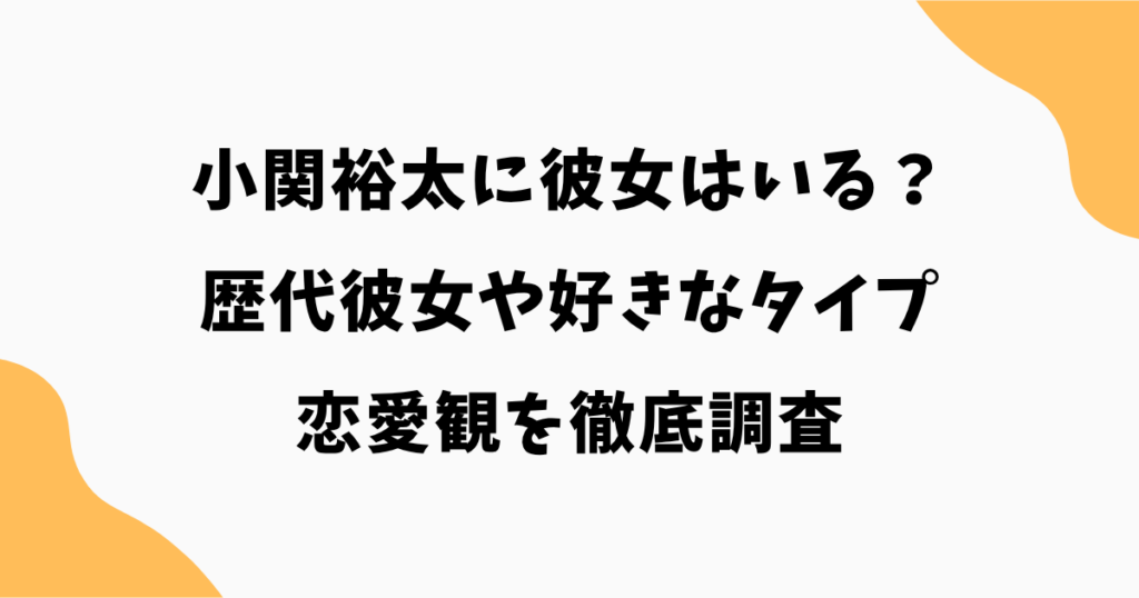 小関裕太に彼女はいる？歴代彼女や好きなタイプ・恋愛観を徹底調査【2026年最新】