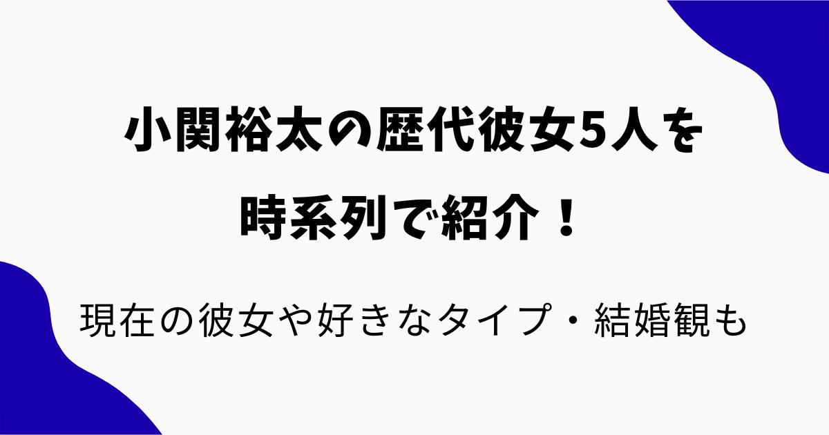 小関裕太の歴代彼女5人を時系列で紹介!現在の彼女や好きなタイプ・結婚観も調査【2026年最新】