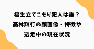 福生立てこもり犯人は誰？高林輝行の顔画像・特徴や逃走中の現在状況を最新情報で解説
