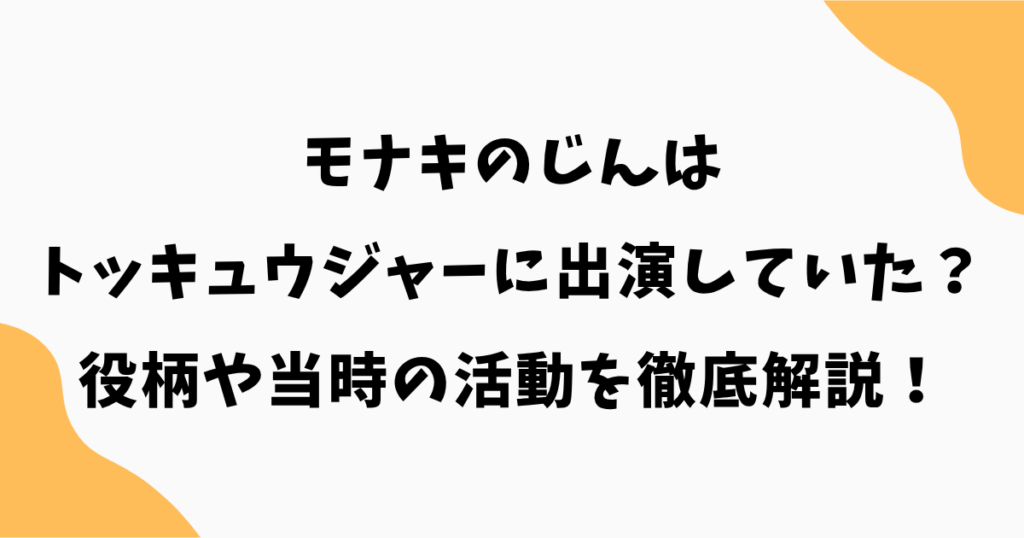 モナキのじんはトッキュウジャーに出演していた？役柄や当時の活動を徹底解説！