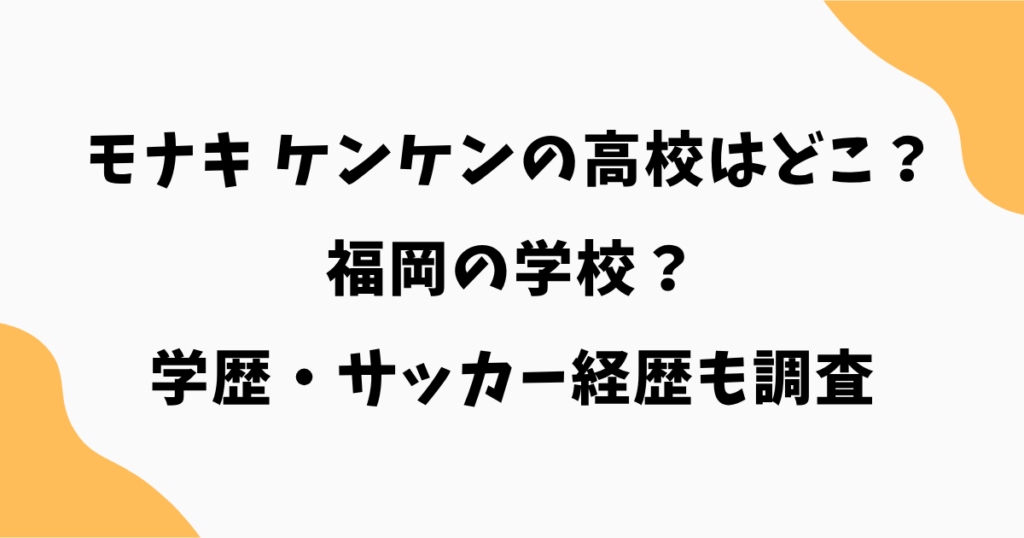 モナキ ケンケンの高校はどこ?福岡の学校説や学歴・サッカー経歴を徹底調査