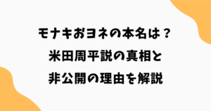 モナキおヨネの本名は？米田周平説の真相と非公開の理由を解説