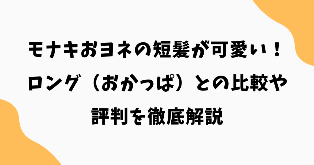 モナキおヨネの短髪が可愛い!ロング(おかっぱ)との比較や評判を徹底解説