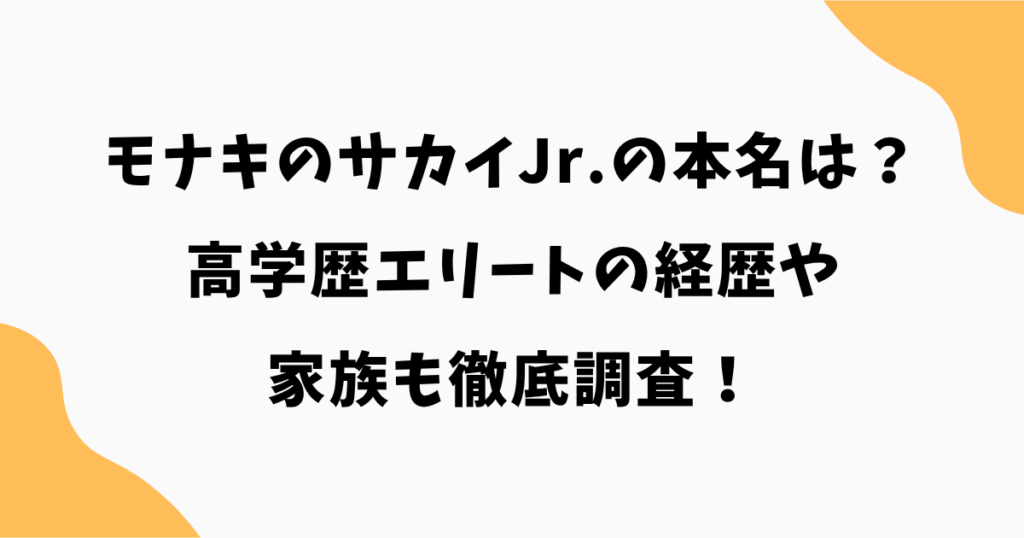 モナキのサカイJr.の本名は?高学歴エリートの経歴や家族も徹底調査!