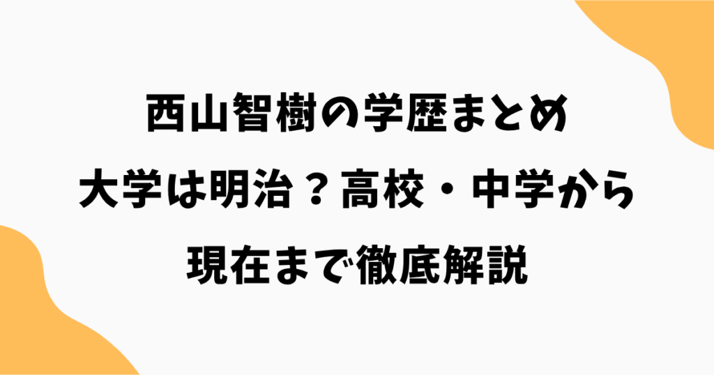 西山智樹の学歴まとめ｜大学は明治？高校・中学から現在まで徹底解説