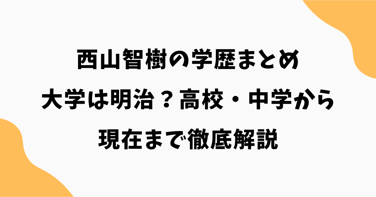 西山智樹の学歴まとめ|大学は明治?高校・中学から現在まで徹底解説