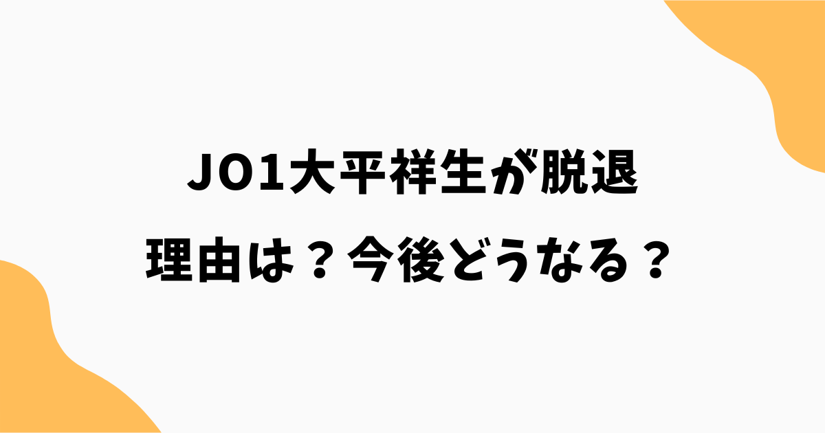 JO1大平祥生が脱退の理由は？今後どうなるのかソロ活動や引退の可能性を解説