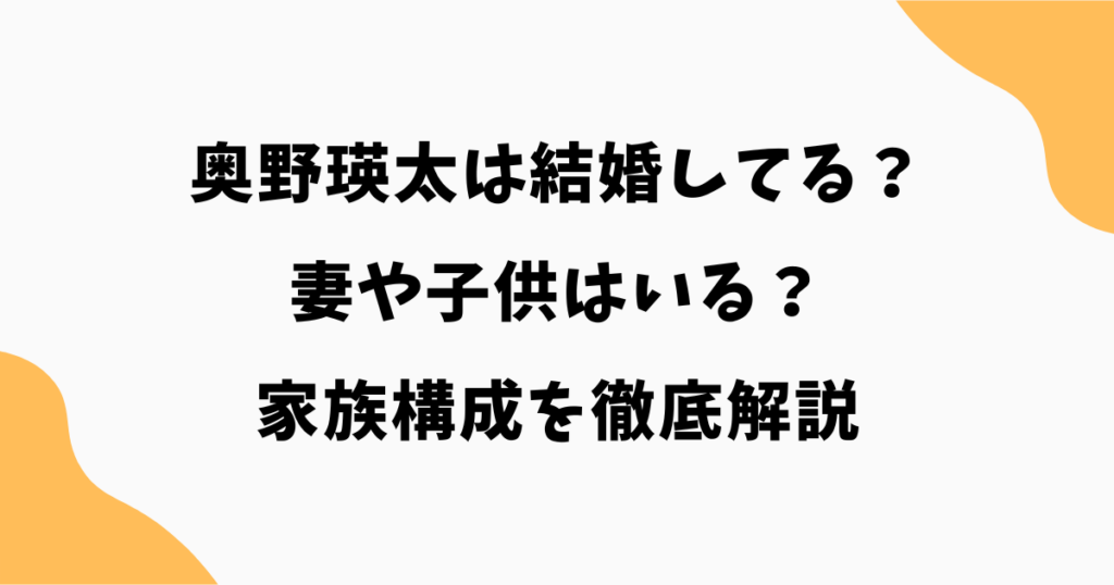 奥野瑛太は結婚してる？妻や子供・家族構成を徹底解説【2026最新】