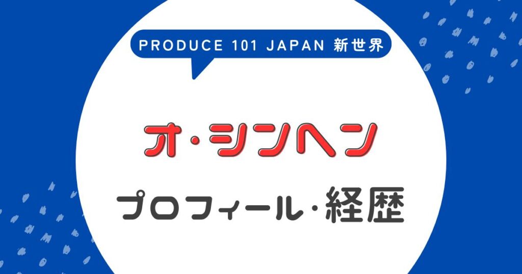 オシンヘンの経歴が異色すぎる！日プ新世界で話題の前世や政治活動を徹底解説