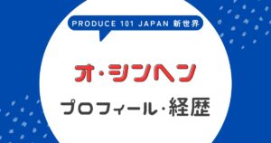 オシンヘンの経歴が異色すぎる！日プ新世界で話題の前世や政治活動を徹底解説