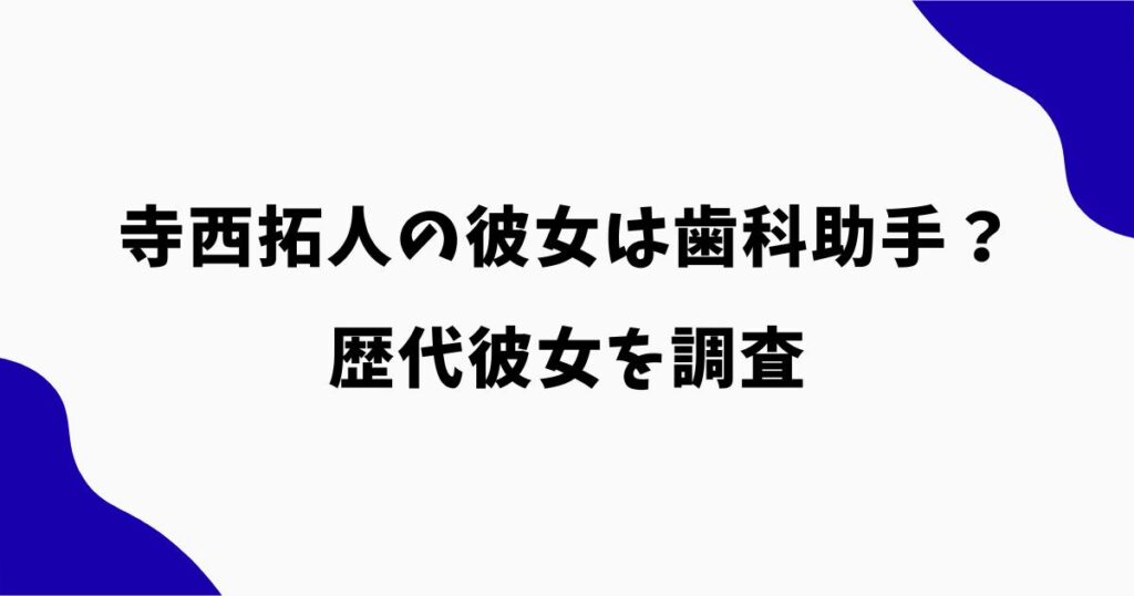寺西拓人の彼女は歯科助手？匂わせ・同棲説や歴代彼女を調査