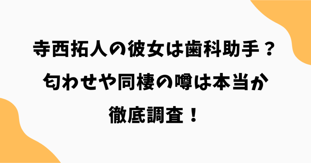 寺西拓人の彼女は歯科助手？匂わせや同棲の噂は本当か徹底調査！