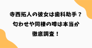 寺西拓人の彼女は歯科助手？匂わせや同棲の噂は本当か徹底調査！