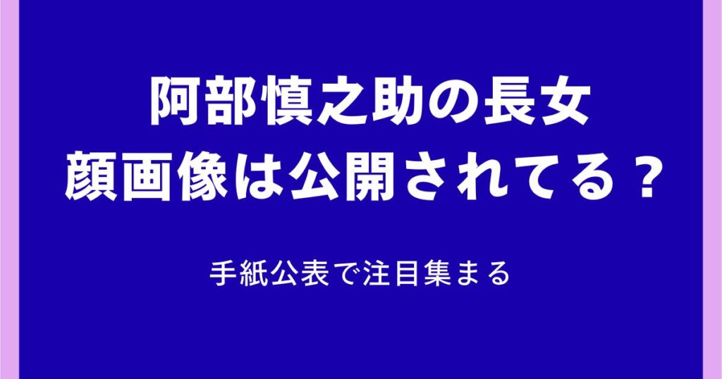 阿部慎之助の長女の顔画像は公開されてる？手紙公表で注目集まる