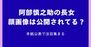 阿部慎之助の長女の顔画像は公開されてる？手紙公表で注目集まる