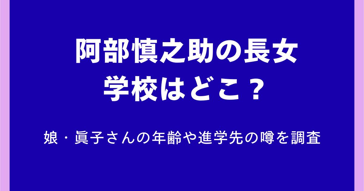 阿部慎之助の長女の学校はどこ?娘・眞子さんの年齢や進学先の噂を調査