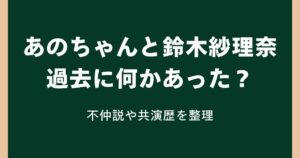 あのちゃんと鈴木紗理奈｜過去に何かあった？不仲説や共演歴を整理