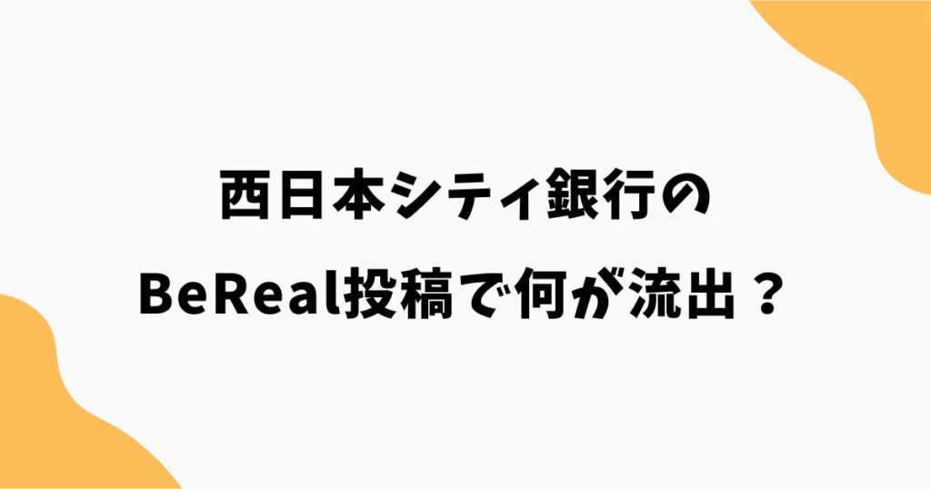 西日本シティ銀行のBeReal投稿で何が流出？どこまで個人情報が映ったのか解説