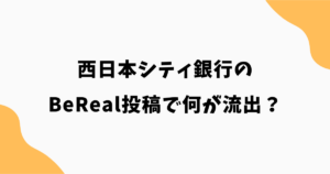 西日本シティ銀行のBeReal投稿で何が流出？どこまで個人情報が映ったのか解説