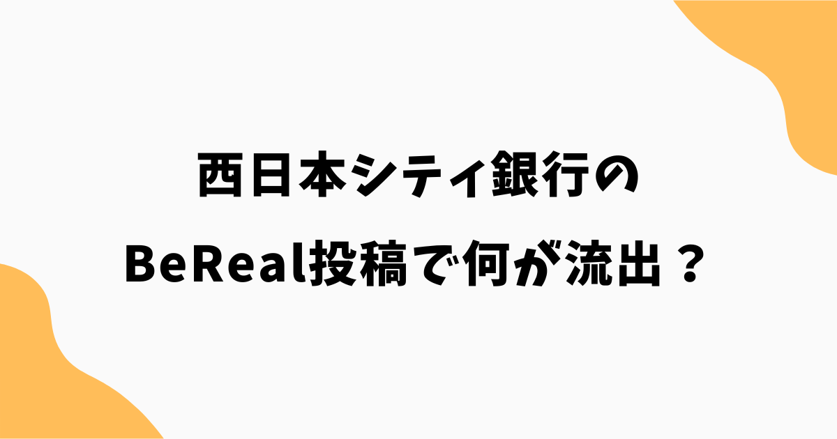 西日本シティ銀行のBeReal投稿で何が流出？どこまで個人情報が映ったのか解説