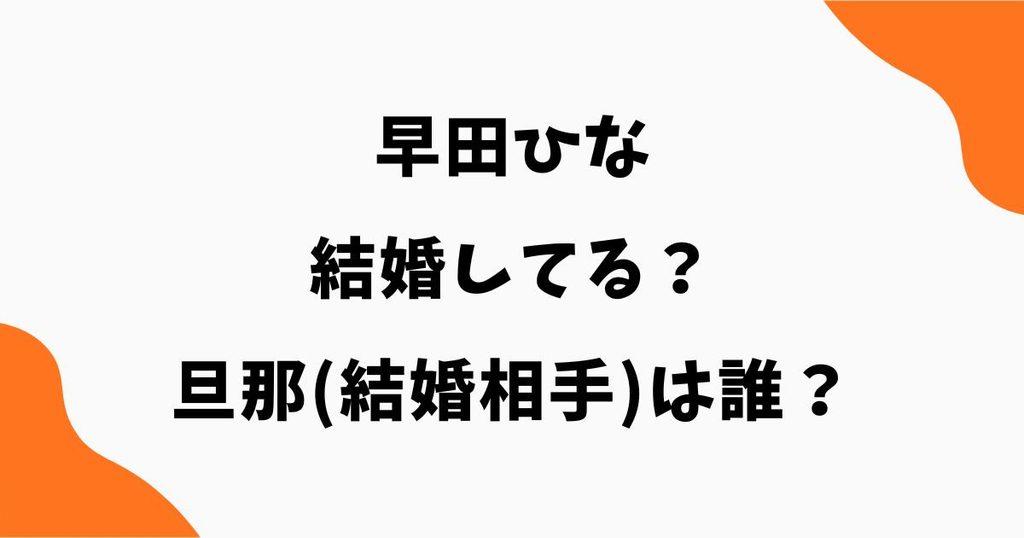 早田ひなは結婚してる？旦那(結婚相手)は誰？彼氏の噂も調査