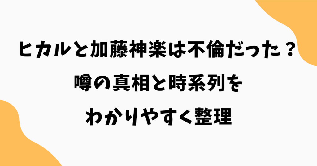 ヒカルと加藤神楽は不倫だった？噂の真相と時系列をわかりやすく整理