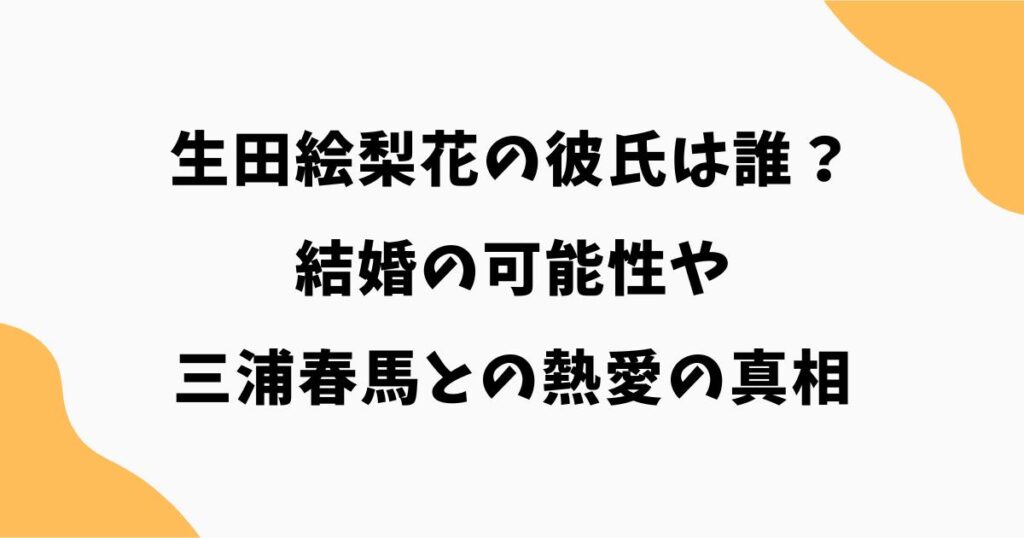 生田絵梨花の彼氏は誰？結婚の可能性や三浦春馬との熱愛の真相を徹底解説