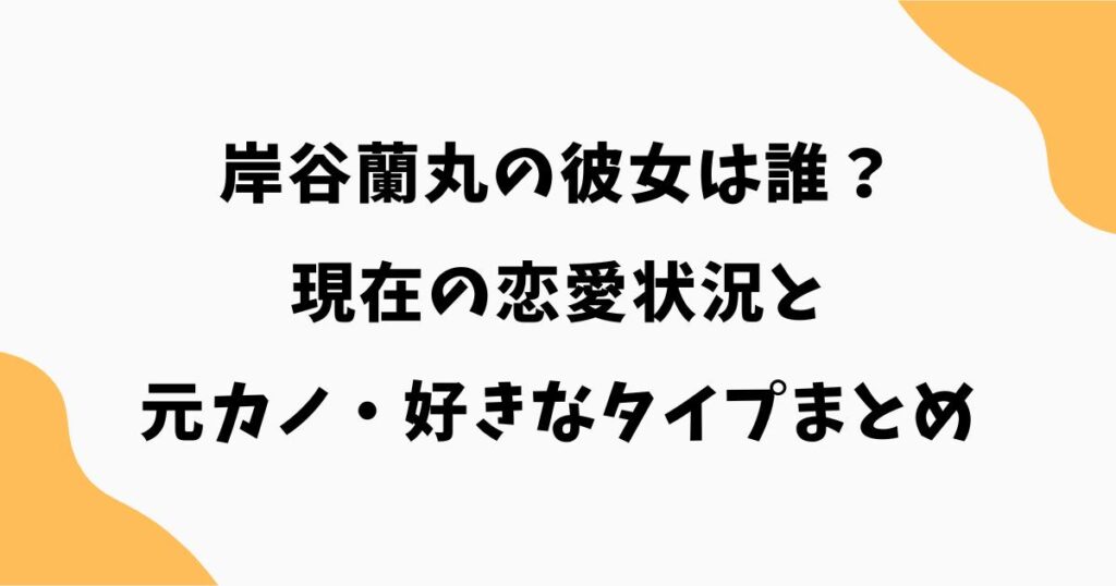 岸谷蘭丸の彼女は誰？現在の恋愛状況と元カノ・好きなタイプまとめ