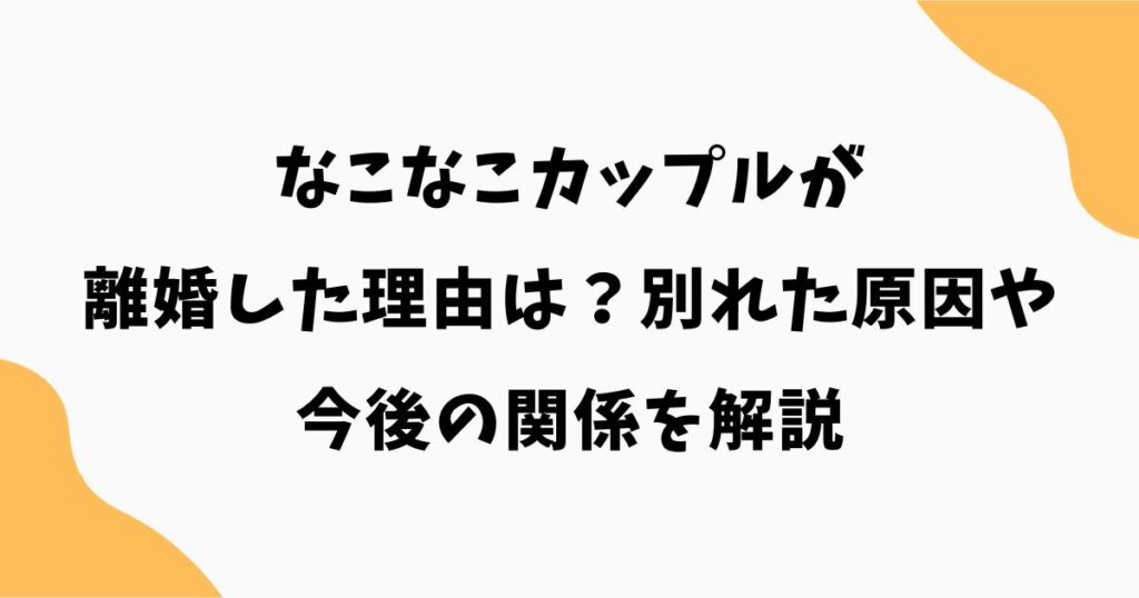 なこなこカップルが離婚した理由は？別れた原因や今後の関係を解説