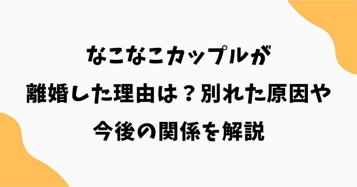 なこなこカップルが離婚した理由は？別れた原因や今後の関係を解説