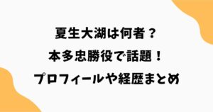 夏生大湖は何者？本多忠勝役で話題！プロフィールや経歴まとめ